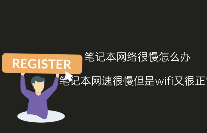 笔记本网络很慢怎么办 笔记本网速很慢但是wifi又很正常？